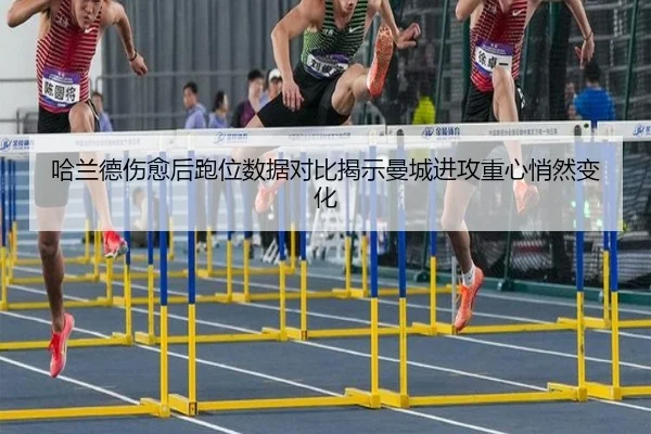 哈兰德伤愈后跑位数据对比揭示曼城进攻重心悄然变化